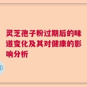 灵芝孢子粉过期后的味道变化及其对健康的影响分析