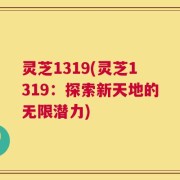 灵芝1319(灵芝1319：探索新天地的无限潜力)