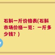 石斛一斤价格表(石斛市场价格一览：一斤多少钱？)