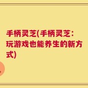 手柄灵芝(手柄灵芝：玩游戏也能养生的新方式)