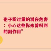 孢子粉过量的潜在危害：小心这些你未曾料到的副作用”