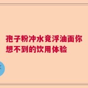 孢子粉冲水竟浮油面你想不到的饮用体验