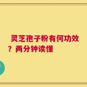  灵芝孢子粉有何功效？两分钟读懂