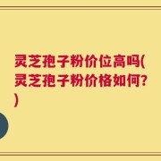 灵芝孢子粉价位高吗(灵芝孢子粉价格如何？)