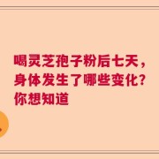 喝灵芝孢子粉后七天，身体发生了哪些变化？你想知道