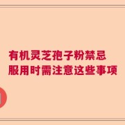 有机灵芝孢子粉禁忌 服用时需注意这些事项