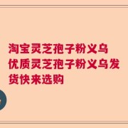 淘宝灵芝孢子粉义乌 优质灵芝孢子粉义乌发货快来选购