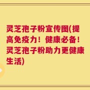 灵芝孢子粉宣传图(提高免疫力！健康必备！灵芝孢子粉助力更健康生活)