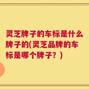 灵芝牌子的车标是什么牌子的(灵芝品牌的车标是哪个牌子？)