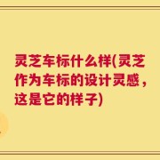 灵芝车标什么样(灵芝作为车标的设计灵感，这是它的样子)