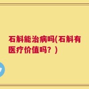 石斛能治病吗(石斛有医疗价值吗？)