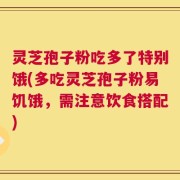 灵芝孢子粉吃多了特别饿(多吃灵芝孢子粉易饥饿，需注意饮食搭配)