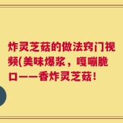 炸灵芝菇的做法窍门视频(美味爆浆，嘎嘣脆口——香炸灵芝菇！