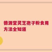德源堂灵芝孢子粉食用方法全知道