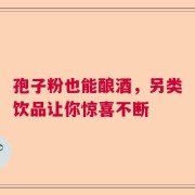 孢子粉也能酿酒，另类饮品让你惊喜不断