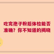 吃完孢子粉后体检能否准确？你不知道的揭晓