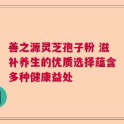 善之源灵芝孢子粉 滋补养生的优质选择蕴含多种健康益处