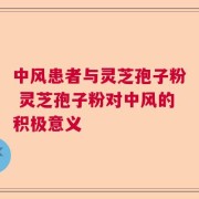 中风患者与灵芝孢子粉 灵芝孢子粉对中风的积极意义