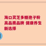 海口灵芝多糖孢子粉 高品质品牌 健康养生新选择
