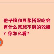 孢子粉和豆浆搭配吃会有什么意想不到的效果？你怎么看？