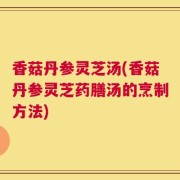 香菇丹参灵芝汤(香菇丹参灵芝药膳汤的烹制方法)