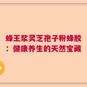 蜂王浆灵芝孢子粉蜂胶：健康养生的天然宝藏