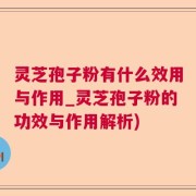 灵芝孢子粉有什么效用与作用_灵芝孢子粉的功效与作用解析)