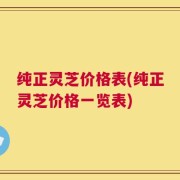 纯正灵芝价格表(纯正灵芝价格一览表)