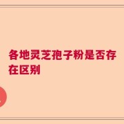 各地灵芝孢子粉是否存在区别