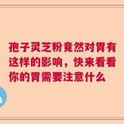 孢子灵芝粉竟然对胃有这样的影响，快来看看你的胃需要注意什么