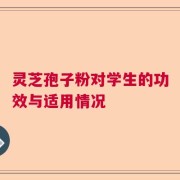 灵芝孢子粉对学生的功效与适用情况