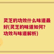 灵芝的功效什么味道最好(灵芝的味道如何？功效与味道解析)