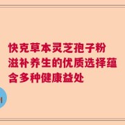 快克草本灵芝孢子粉 滋补养生的优质选择蕴含多种健康益处