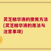 灵芝精华液的使用方法(灵芝精华液的用法与注意事项)