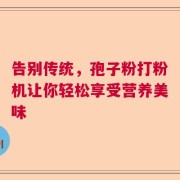 告别传统，孢子粉打粉机让你轻松享受营养美味