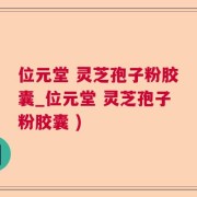 位元堂 灵芝孢子粉胶囊_位元堂 灵芝孢子粉胶囊 )