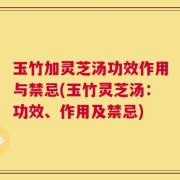 玉竹加灵芝汤功效作用与禁忌(玉竹灵芝汤：功效、作用及禁忌)