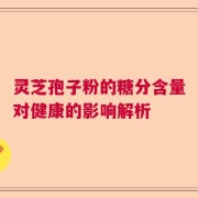 灵芝孢子粉的糖分含量对健康的影响解析