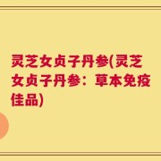 灵芝女贞子丹参(灵芝女贞子丹参：草本免疫佳品)