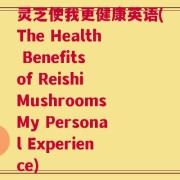灵芝使我更健康英语(The Health Benefits of Reishi Mushrooms My Personal Experience)