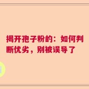 揭开孢子粉的：如何判断优劣，别被误导了