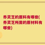 养灵芝的原料有哪些(养灵芝所需的原材料有哪些)