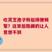 吃灵芝孢子粉后排便频繁？这背后隐藏的让人意想不到