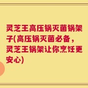 灵芝王高压锅灭菌锅架子(高压锅灭菌必备，灵芝王锅架让你烹饪更安心)