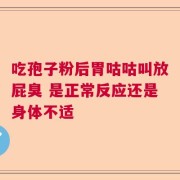 吃孢子粉后胃咕咕叫放屁臭 是正常反应还是身体不适