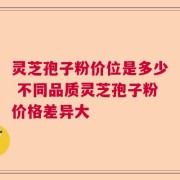 灵芝孢子粉价位是多少 不同品质灵芝孢子粉价格差异大