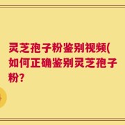 灵芝孢子粉鉴别视频(如何正确鉴别灵芝孢子粉？