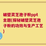 破壁灵芝孢子粉ppt主题(探秘破壁灵芝孢子粉的功效与生产工艺)