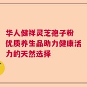 华人健祥灵芝孢子粉 优质养生品助力健康活力的天然选择