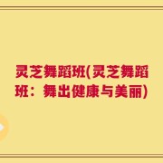 灵芝舞蹈班(灵芝舞蹈班：舞出健康与美丽)